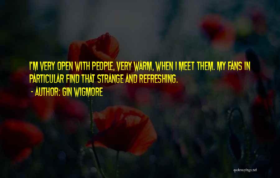 Gin Wigmore Quotes: I'm Very Open With People, Very Warm, When I Meet Them. My Fans In Particular Find That Strange And Refreshing.
