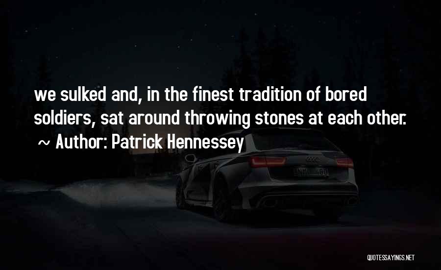 Patrick Hennessey Quotes: We Sulked And, In The Finest Tradition Of Bored Soldiers, Sat Around Throwing Stones At Each Other.