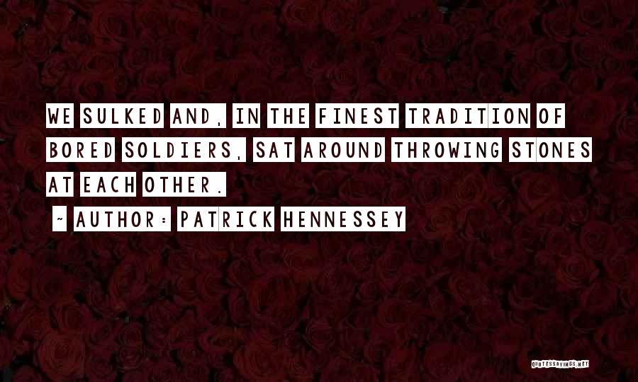 Patrick Hennessey Quotes: We Sulked And, In The Finest Tradition Of Bored Soldiers, Sat Around Throwing Stones At Each Other.