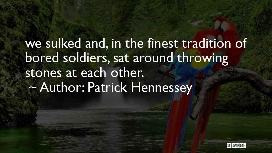 Patrick Hennessey Quotes: We Sulked And, In The Finest Tradition Of Bored Soldiers, Sat Around Throwing Stones At Each Other.
