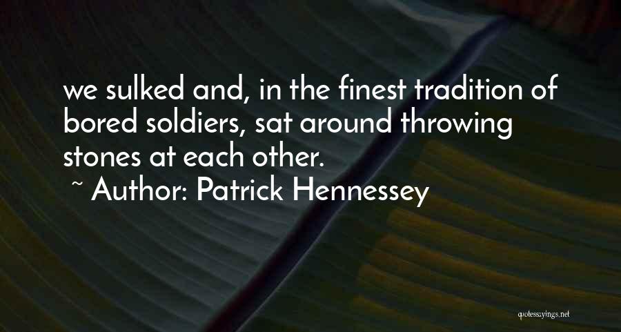 Patrick Hennessey Quotes: We Sulked And, In The Finest Tradition Of Bored Soldiers, Sat Around Throwing Stones At Each Other.