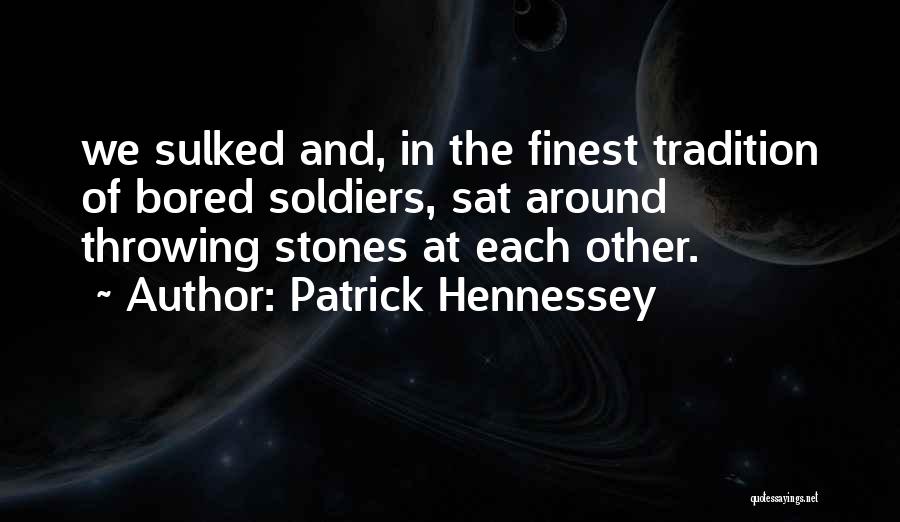 Patrick Hennessey Quotes: We Sulked And, In The Finest Tradition Of Bored Soldiers, Sat Around Throwing Stones At Each Other.