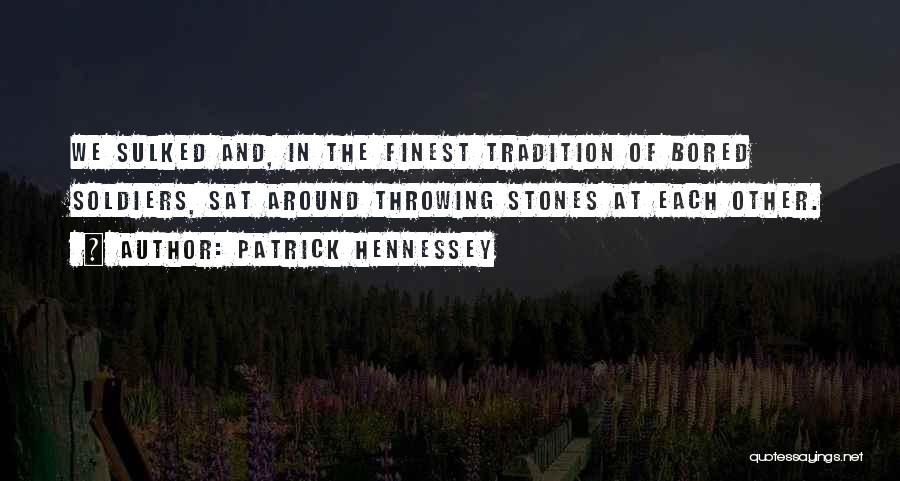 Patrick Hennessey Quotes: We Sulked And, In The Finest Tradition Of Bored Soldiers, Sat Around Throwing Stones At Each Other.