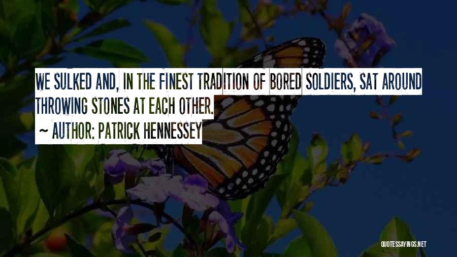 Patrick Hennessey Quotes: We Sulked And, In The Finest Tradition Of Bored Soldiers, Sat Around Throwing Stones At Each Other.