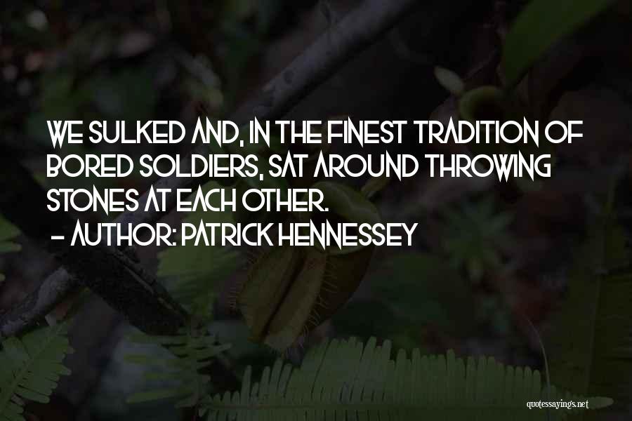 Patrick Hennessey Quotes: We Sulked And, In The Finest Tradition Of Bored Soldiers, Sat Around Throwing Stones At Each Other.