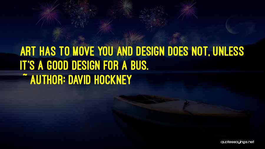 David Hockney Quotes: Art Has To Move You And Design Does Not, Unless It's A Good Design For A Bus.