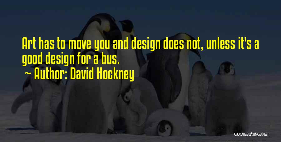 David Hockney Quotes: Art Has To Move You And Design Does Not, Unless It's A Good Design For A Bus.