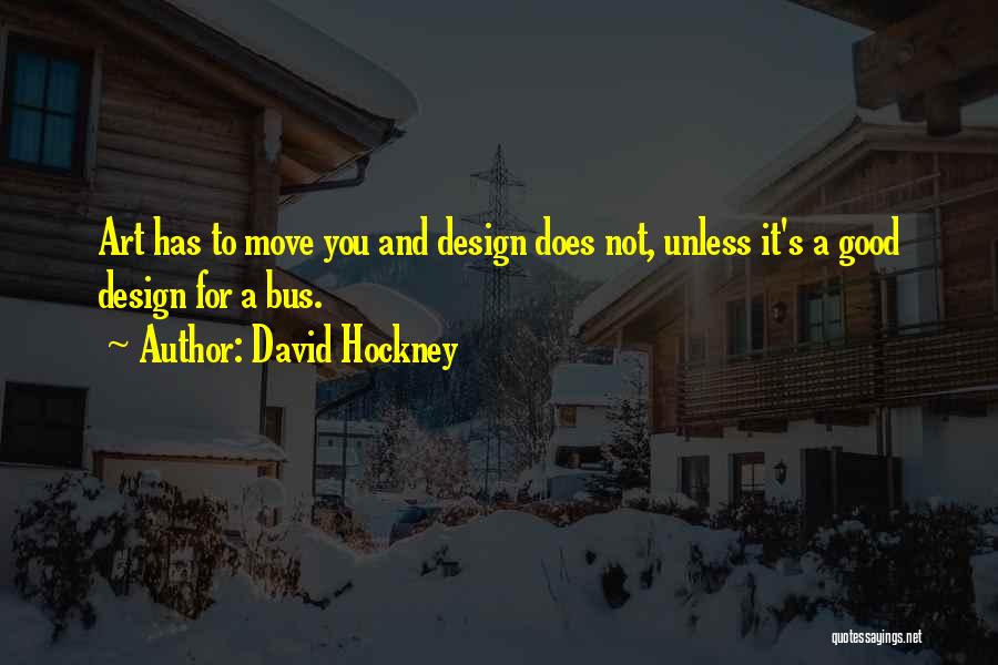 David Hockney Quotes: Art Has To Move You And Design Does Not, Unless It's A Good Design For A Bus.