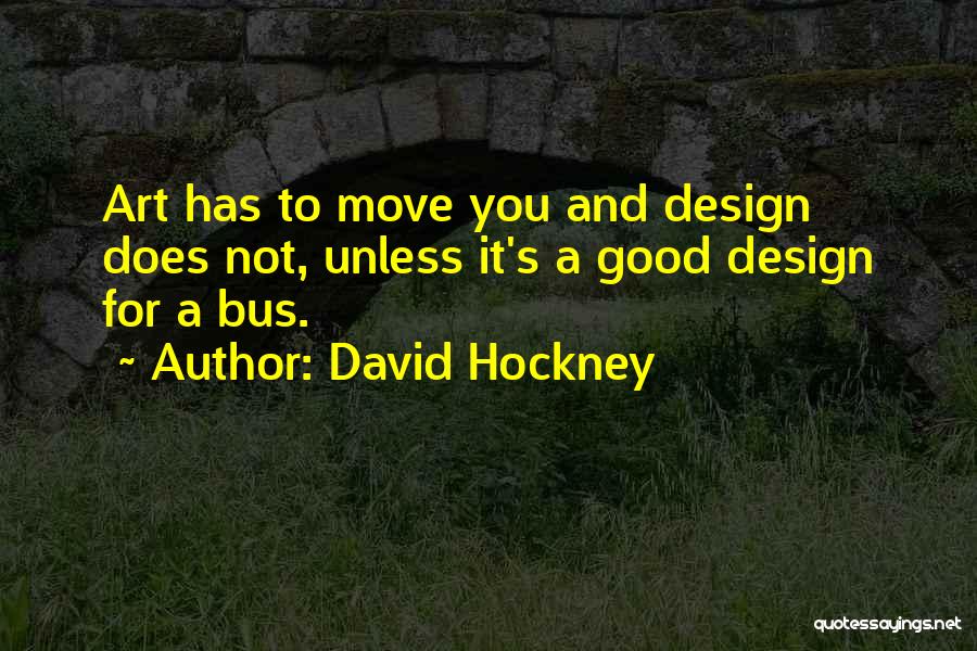 David Hockney Quotes: Art Has To Move You And Design Does Not, Unless It's A Good Design For A Bus.
