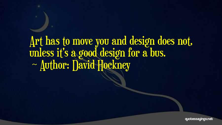 David Hockney Quotes: Art Has To Move You And Design Does Not, Unless It's A Good Design For A Bus.