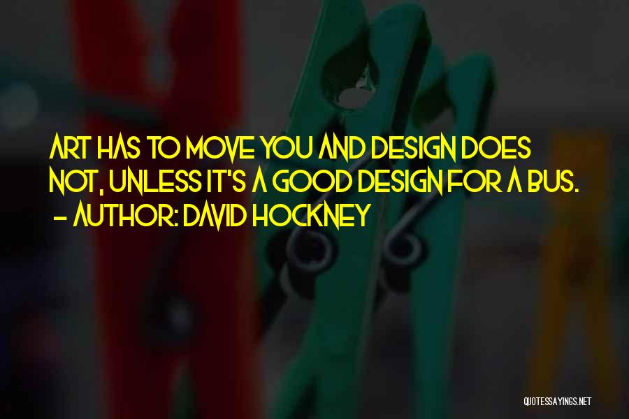 David Hockney Quotes: Art Has To Move You And Design Does Not, Unless It's A Good Design For A Bus.