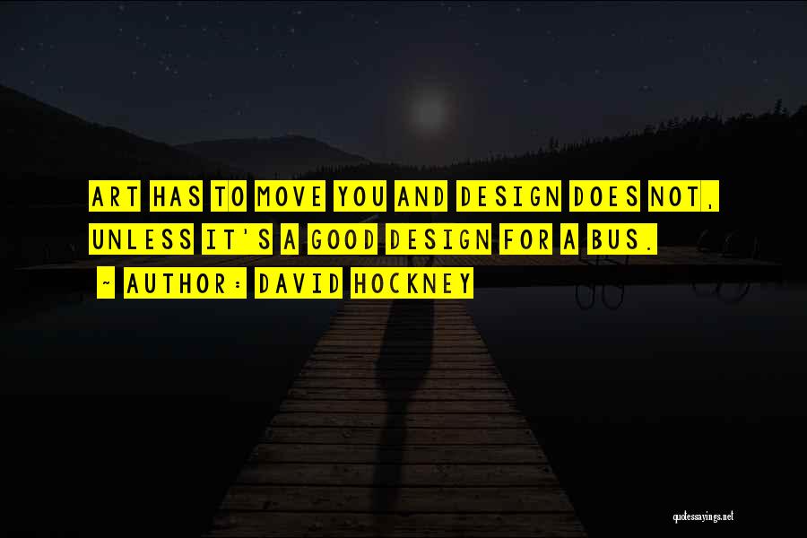 David Hockney Quotes: Art Has To Move You And Design Does Not, Unless It's A Good Design For A Bus.