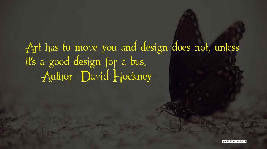 David Hockney Quotes: Art Has To Move You And Design Does Not, Unless It's A Good Design For A Bus.
