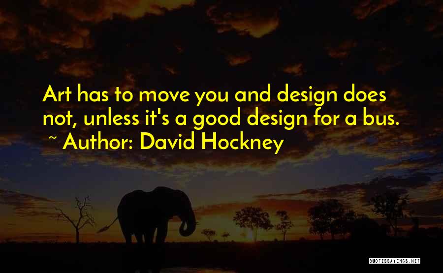 David Hockney Quotes: Art Has To Move You And Design Does Not, Unless It's A Good Design For A Bus.