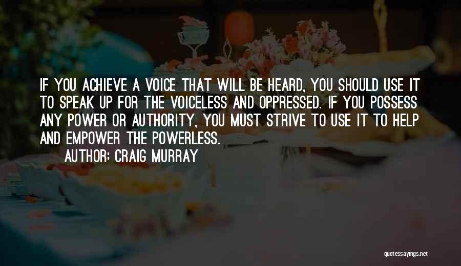 Craig Murray Quotes: If You Achieve A Voice That Will Be Heard, You Should Use It To Speak Up For The Voiceless And