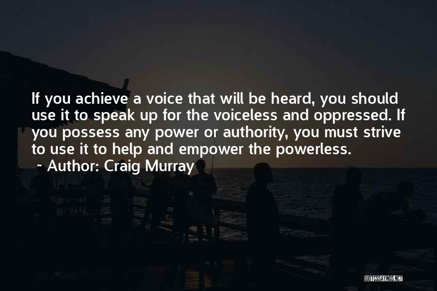 Craig Murray Quotes: If You Achieve A Voice That Will Be Heard, You Should Use It To Speak Up For The Voiceless And