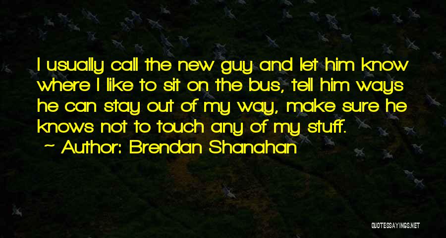 Brendan Shanahan Quotes: I Usually Call The New Guy And Let Him Know Where I Like To Sit On The Bus, Tell Him