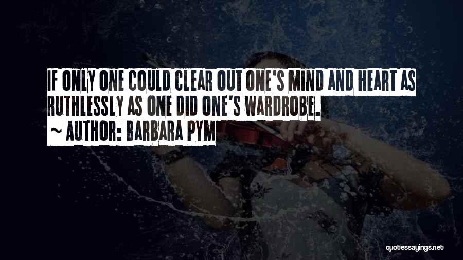 Barbara Pym Quotes: If Only One Could Clear Out One's Mind And Heart As Ruthlessly As One Did One's Wardrobe.