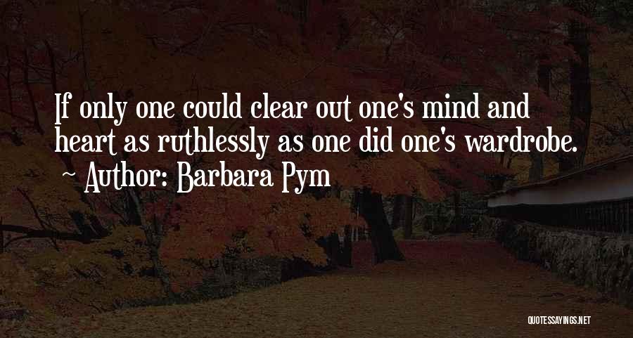 Barbara Pym Quotes: If Only One Could Clear Out One's Mind And Heart As Ruthlessly As One Did One's Wardrobe.