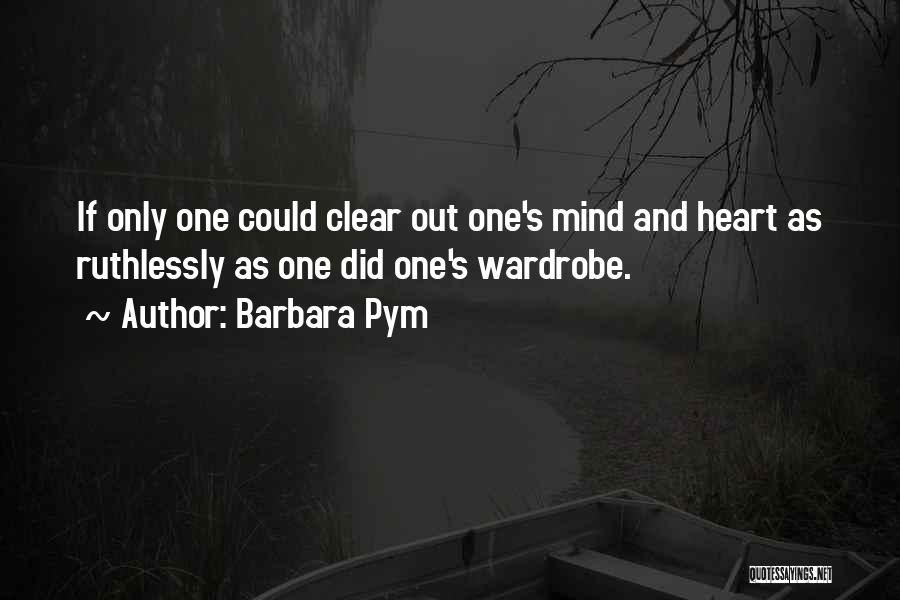 Barbara Pym Quotes: If Only One Could Clear Out One's Mind And Heart As Ruthlessly As One Did One's Wardrobe.