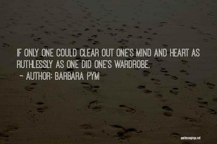 Barbara Pym Quotes: If Only One Could Clear Out One's Mind And Heart As Ruthlessly As One Did One's Wardrobe.