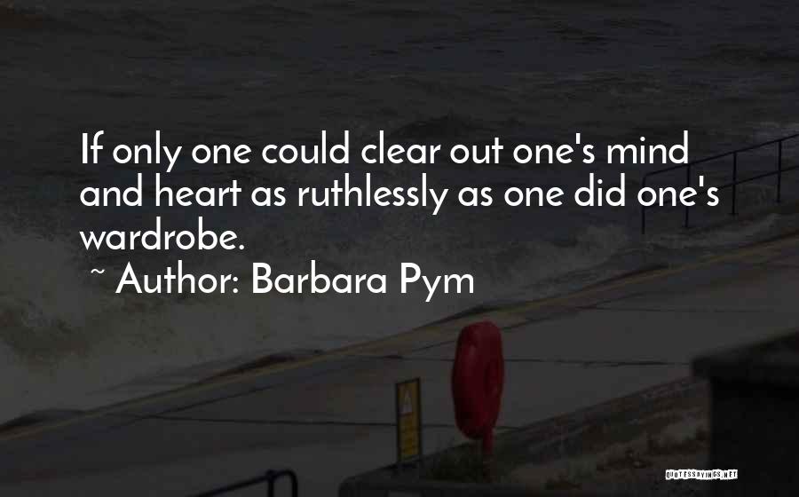 Barbara Pym Quotes: If Only One Could Clear Out One's Mind And Heart As Ruthlessly As One Did One's Wardrobe.
