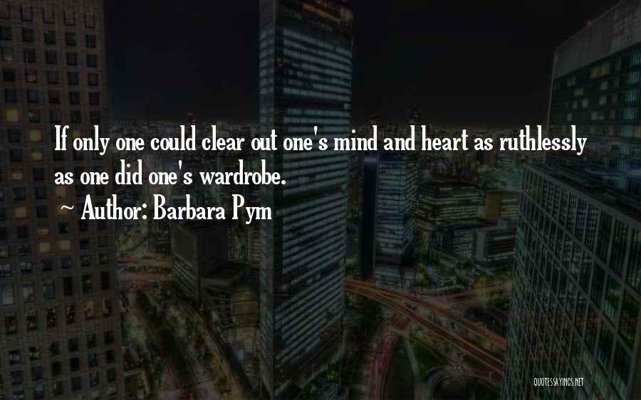 Barbara Pym Quotes: If Only One Could Clear Out One's Mind And Heart As Ruthlessly As One Did One's Wardrobe.