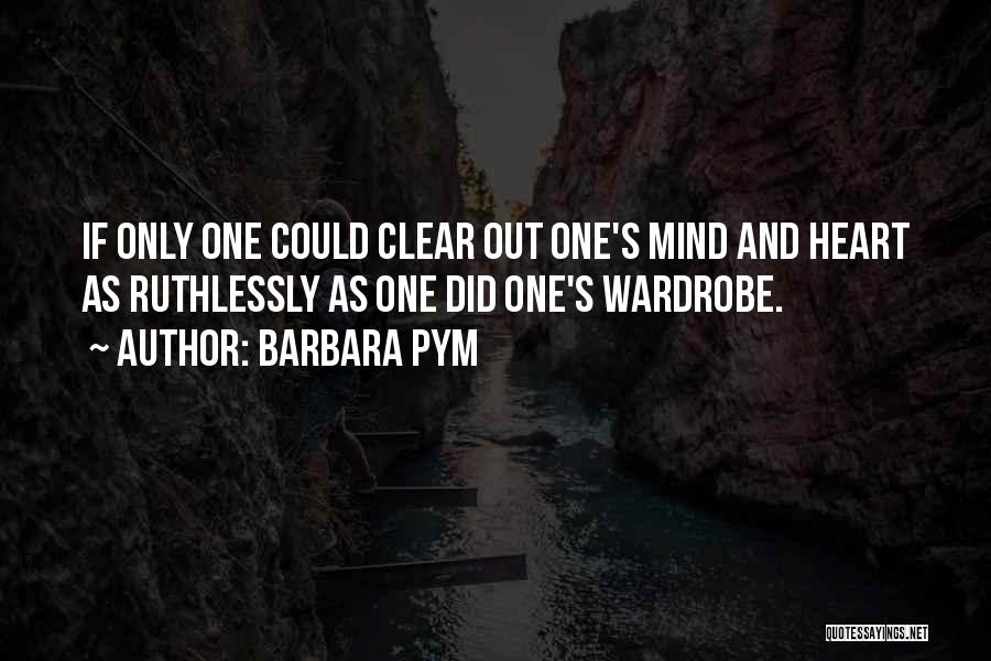 Barbara Pym Quotes: If Only One Could Clear Out One's Mind And Heart As Ruthlessly As One Did One's Wardrobe.