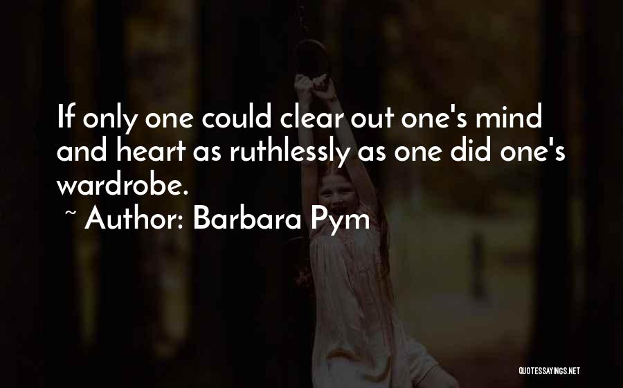 Barbara Pym Quotes: If Only One Could Clear Out One's Mind And Heart As Ruthlessly As One Did One's Wardrobe.