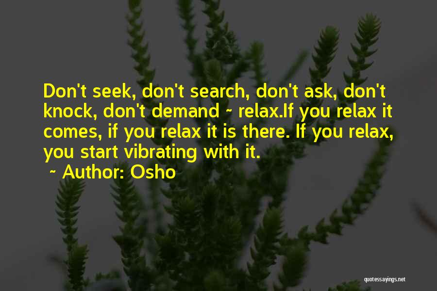 Osho Quotes: Don't Seek, Don't Search, Don't Ask, Don't Knock, Don't Demand ~ Relax.if You Relax It Comes, If You Relax It