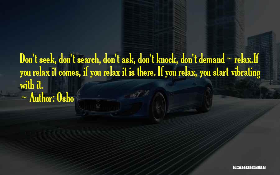 Osho Quotes: Don't Seek, Don't Search, Don't Ask, Don't Knock, Don't Demand ~ Relax.if You Relax It Comes, If You Relax It