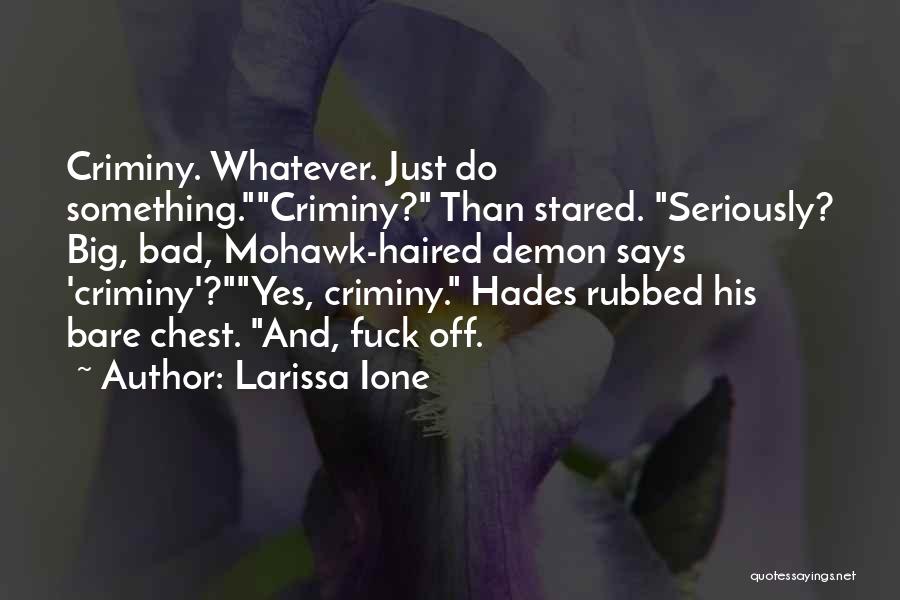 Larissa Ione Quotes: Criminy. Whatever. Just Do Something.criminy? Than Stared. Seriously? Big, Bad, Mohawk-haired Demon Says 'criminy'?yes, Criminy. Hades Rubbed His Bare Chest.