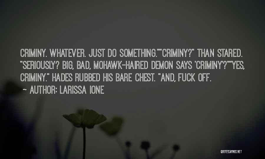 Larissa Ione Quotes: Criminy. Whatever. Just Do Something.criminy? Than Stared. Seriously? Big, Bad, Mohawk-haired Demon Says 'criminy'?yes, Criminy. Hades Rubbed His Bare Chest.