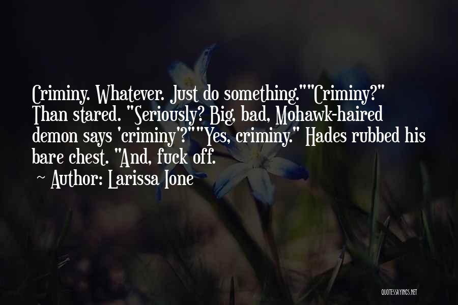 Larissa Ione Quotes: Criminy. Whatever. Just Do Something.criminy? Than Stared. Seriously? Big, Bad, Mohawk-haired Demon Says 'criminy'?yes, Criminy. Hades Rubbed His Bare Chest.