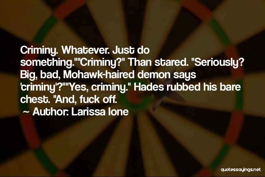 Larissa Ione Quotes: Criminy. Whatever. Just Do Something.criminy? Than Stared. Seriously? Big, Bad, Mohawk-haired Demon Says 'criminy'?yes, Criminy. Hades Rubbed His Bare Chest.