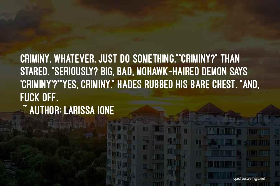 Larissa Ione Quotes: Criminy. Whatever. Just Do Something.criminy? Than Stared. Seriously? Big, Bad, Mohawk-haired Demon Says 'criminy'?yes, Criminy. Hades Rubbed His Bare Chest.