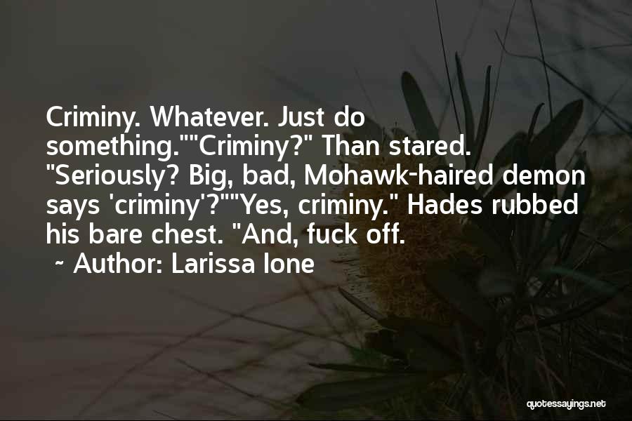 Larissa Ione Quotes: Criminy. Whatever. Just Do Something.criminy? Than Stared. Seriously? Big, Bad, Mohawk-haired Demon Says 'criminy'?yes, Criminy. Hades Rubbed His Bare Chest.