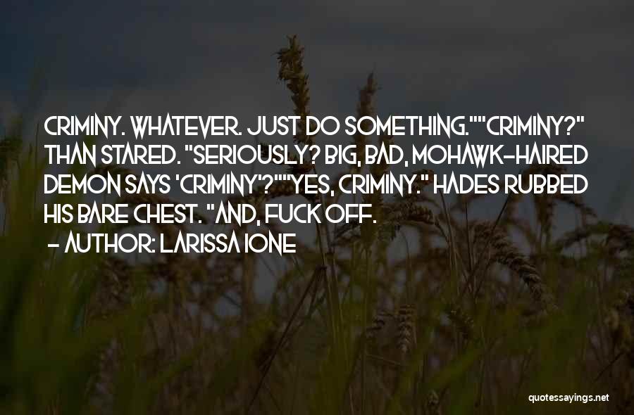 Larissa Ione Quotes: Criminy. Whatever. Just Do Something.criminy? Than Stared. Seriously? Big, Bad, Mohawk-haired Demon Says 'criminy'?yes, Criminy. Hades Rubbed His Bare Chest.