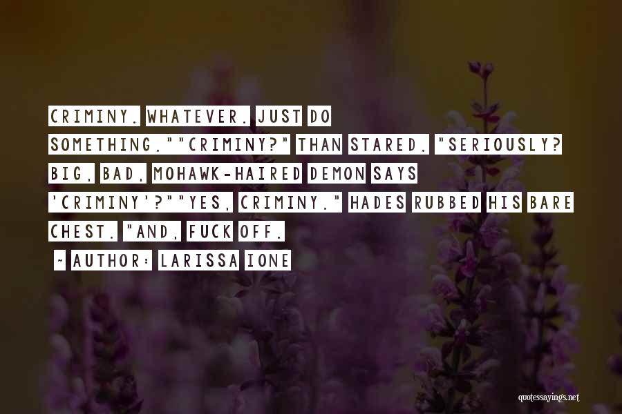 Larissa Ione Quotes: Criminy. Whatever. Just Do Something.criminy? Than Stared. Seriously? Big, Bad, Mohawk-haired Demon Says 'criminy'?yes, Criminy. Hades Rubbed His Bare Chest.