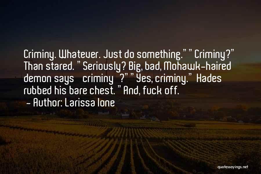 Larissa Ione Quotes: Criminy. Whatever. Just Do Something.criminy? Than Stared. Seriously? Big, Bad, Mohawk-haired Demon Says 'criminy'?yes, Criminy. Hades Rubbed His Bare Chest.