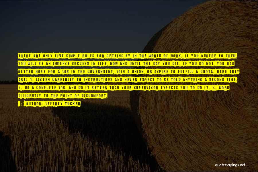 Jeffrey Tucker Quotes: There Are Only Five Simple Rules For Getting By In The World Of Work. If You Adhere To Them, You