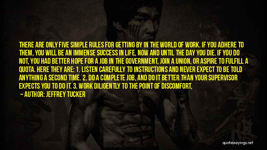 Jeffrey Tucker Quotes: There Are Only Five Simple Rules For Getting By In The World Of Work. If You Adhere To Them, You