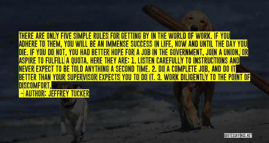 Jeffrey Tucker Quotes: There Are Only Five Simple Rules For Getting By In The World Of Work. If You Adhere To Them, You