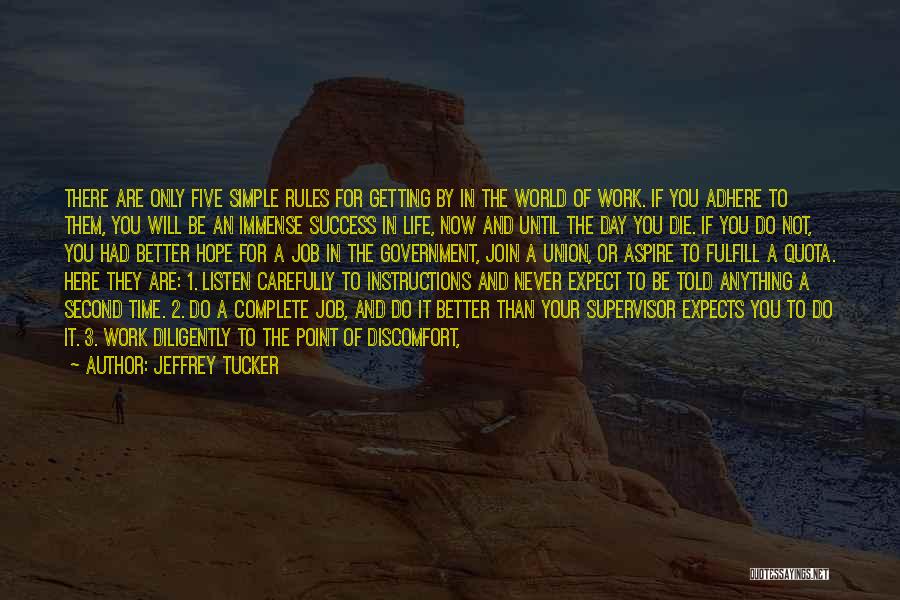 Jeffrey Tucker Quotes: There Are Only Five Simple Rules For Getting By In The World Of Work. If You Adhere To Them, You