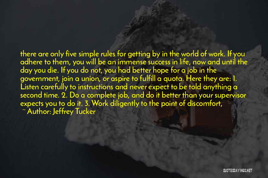 Jeffrey Tucker Quotes: There Are Only Five Simple Rules For Getting By In The World Of Work. If You Adhere To Them, You