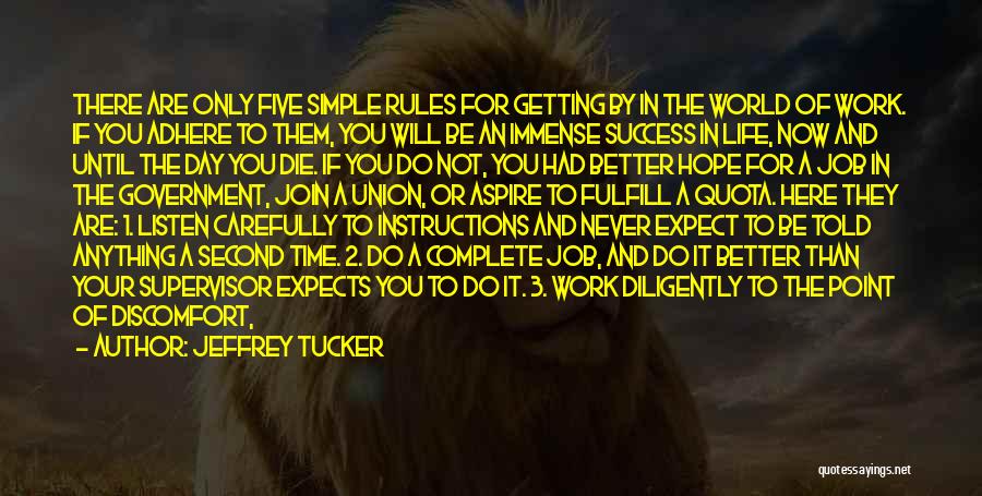 Jeffrey Tucker Quotes: There Are Only Five Simple Rules For Getting By In The World Of Work. If You Adhere To Them, You