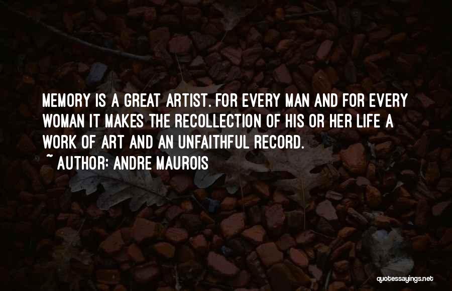 Andre Maurois Quotes: Memory Is A Great Artist. For Every Man And For Every Woman It Makes The Recollection Of His Or Her