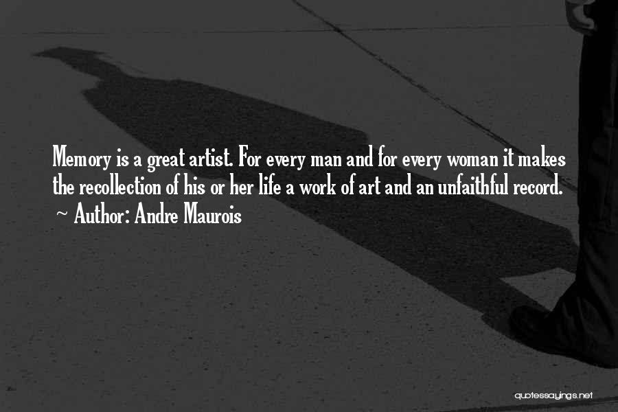 Andre Maurois Quotes: Memory Is A Great Artist. For Every Man And For Every Woman It Makes The Recollection Of His Or Her