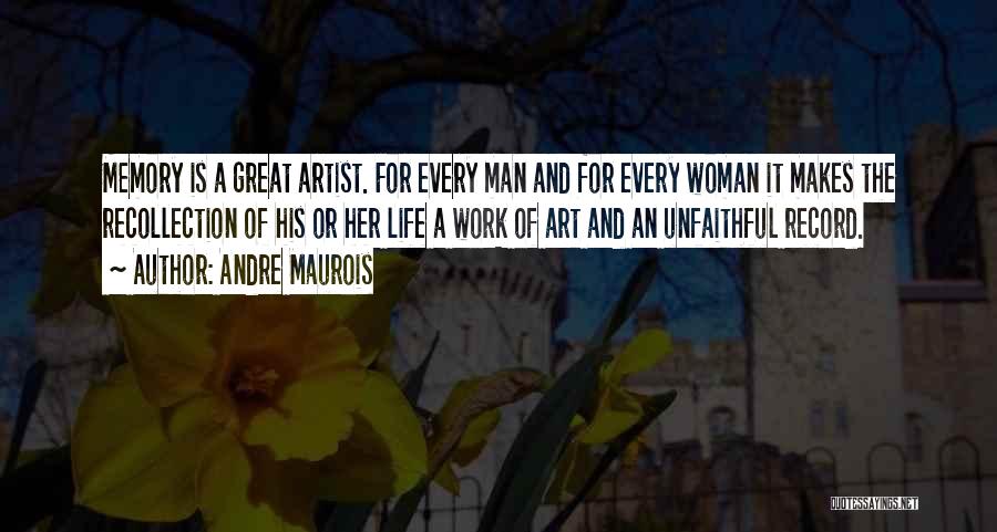 Andre Maurois Quotes: Memory Is A Great Artist. For Every Man And For Every Woman It Makes The Recollection Of His Or Her