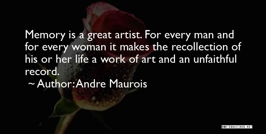 Andre Maurois Quotes: Memory Is A Great Artist. For Every Man And For Every Woman It Makes The Recollection Of His Or Her